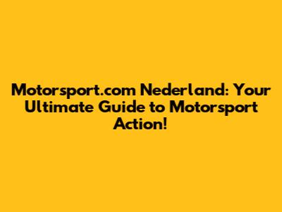Motorsport.com Nederland: Your Ultimate Guide to Motorsport Action!