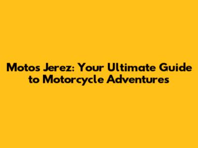 Motos Jerez: Your Ultimate Guide to Motorcycle Adventures