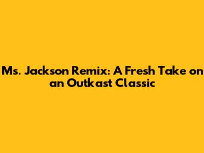 Ms. Jackson Remix: A Fresh Take on an Outkast Classic
