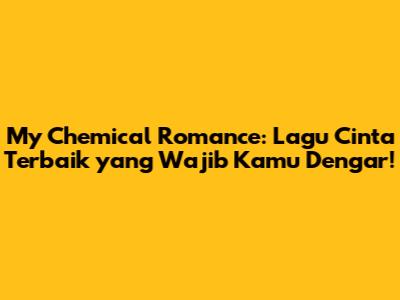 My Chemical Romance: Lagu Cinta Terbaik yang Wajib Kamu Dengar!