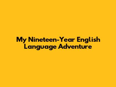 My Nineteen-Year English Language Adventure