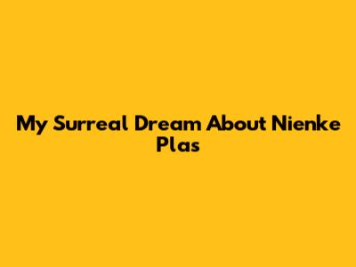My Surreal Dream About Nienke Plas