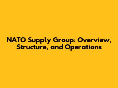 NATO Supply Group: Overview, Structure, and Operations
