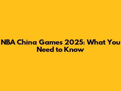 NBA China Games 2025: What You Need to Know