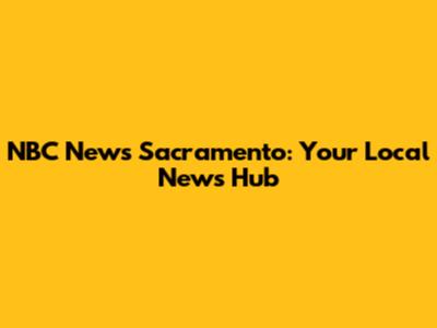 NBC News Sacramento: Your Local News Hub