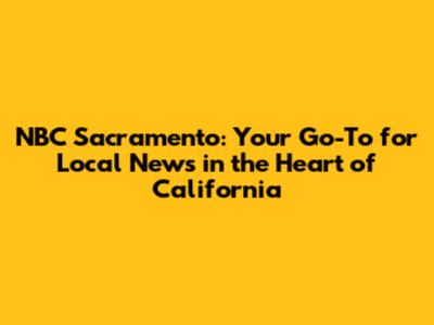 NBC Sacramento: Your Go-To for Local News in the Heart of California