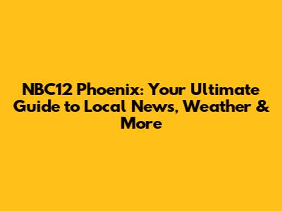 NBC12 Phoenix: Your Ultimate Guide to Local News, Weather & More