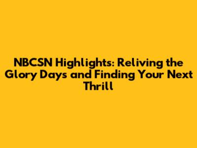 NBCSN Highlights: Reliving the Glory Days and Finding Your Next Thrill