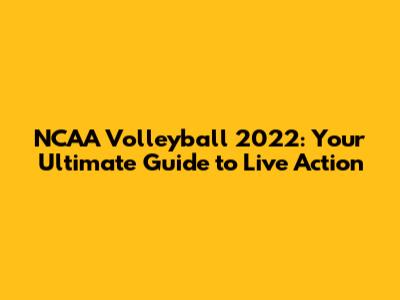 NCAA Volleyball 2022: Your Ultimate Guide to Live Action
