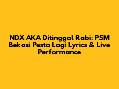 NDX AKA Ditinggal Rabi: PSM Bekasi Pesta Lagi Lyrics & Live Performance