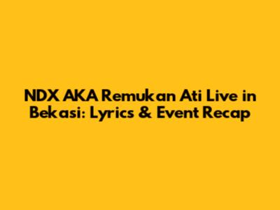 NDX AKA Remukan Ati Live in Bekasi: Lyrics & Event Recap