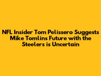 NFL Insider Tom Pelissero Suggests Mike Tomlin's Future with the Steelers is Uncertain