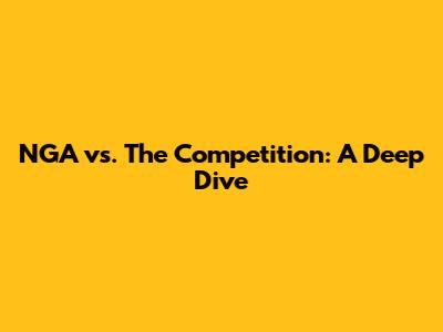 NGA vs. The Competition: A Deep Dive
