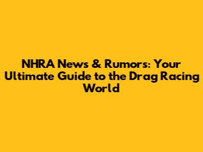 NHRA News & Rumors: Your Ultimate Guide to the Drag Racing World