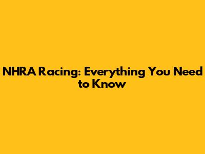 NHRA Racing: Everything You Need to Know