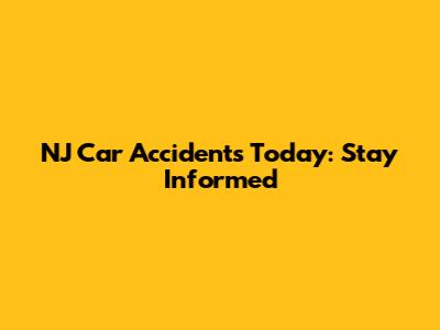NJ Car Accidents Today: Stay Informed