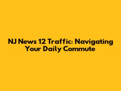 NJ News 12 Traffic: Navigating Your Daily Commute