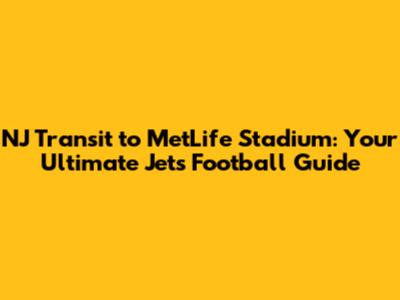 NJ Transit to MetLife Stadium: Your Ultimate Jets Football Guide