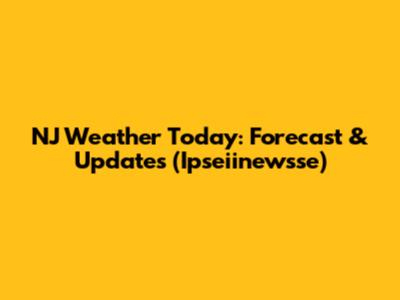 NJ Weather Today: Forecast & Updates (Ipseiinewsse)