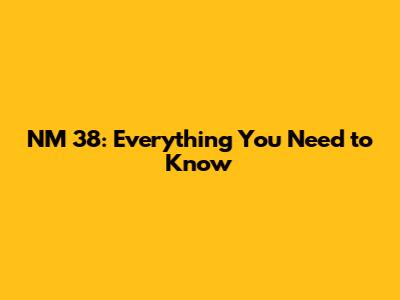 NM 38: Everything You Need to Know