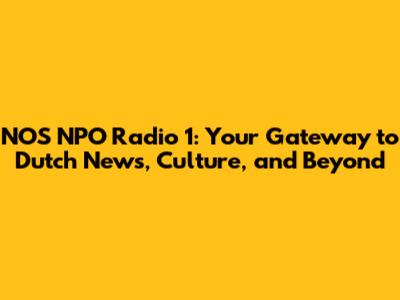 NOS NPO Radio 1: Your Gateway to Dutch News, Culture, and Beyond