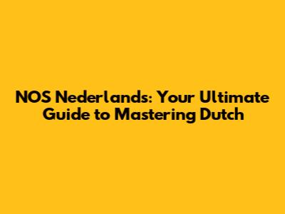 NOS Nederlands: Your Ultimate Guide to Mastering Dutch