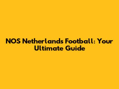 NOS Netherlands Football: Your Ultimate Guide
