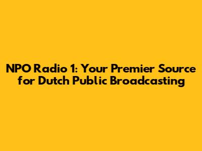 NPO Radio 1: Your Premier Source for Dutch Public Broadcasting