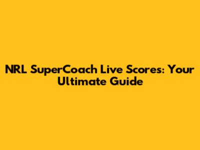 NRL SuperCoach Live Scores: Your Ultimate Guide