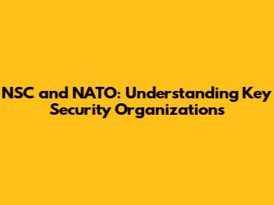 NSC and NATO: Understanding Key Security Organizations