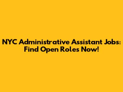 NYC Administrative Assistant Jobs: Find Open Roles Now!