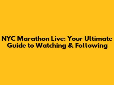NYC Marathon Live: Your Ultimate Guide to Watching & Following