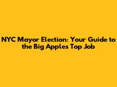 NYC Mayor Election: Your Guide to the Big Apple's Top Job