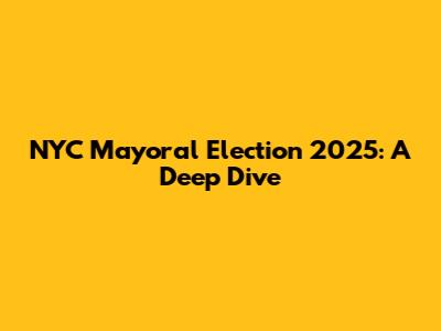 NYC Mayoral Election 2025: A Deep Dive