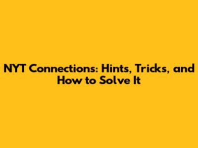 NYT Connections: Hints, Tricks, and How to Solve It