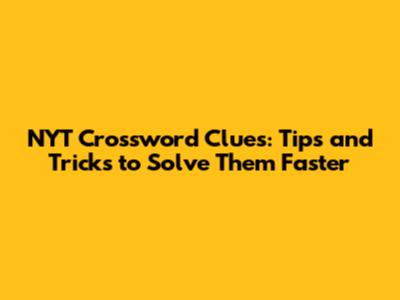 NYT Crossword Clues: Tips and Tricks to Solve Them Faster