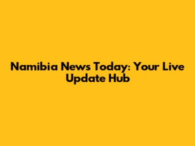 Namibia News Today: Your Live Update Hub