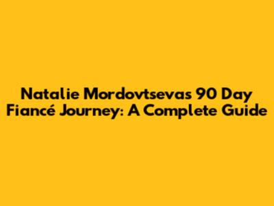 Natalie Mordovtseva's 90 Day Fiancé Journey: A Complete Guide