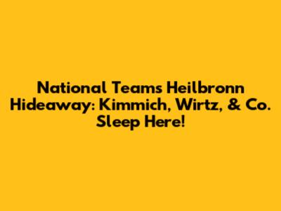 National Team's Heilbronn Hideaway: Kimmich, Wirtz, & Co. Sleep Here!