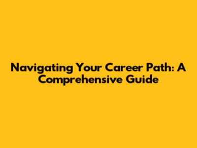 Navigating Your Career Path: A Comprehensive Guide