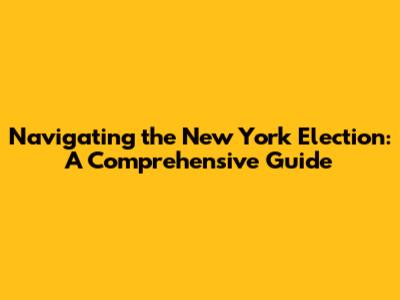 Navigating the New York Election: A Comprehensive Guide