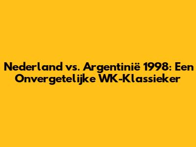 Nederland vs. Argentinië 1998: Een Onvergetelijke WK-Klassieker