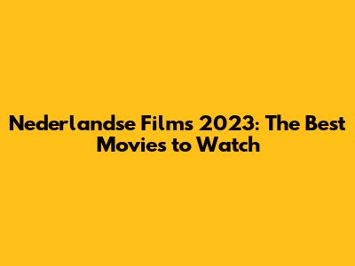 Nederlandse Films 2023: The Best Movies to Watch