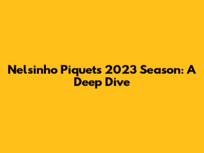Nelsinho Piquet's 2023 Season: A Deep Dive