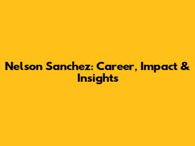 Nelson Sanchez: Career, Impact & Insights