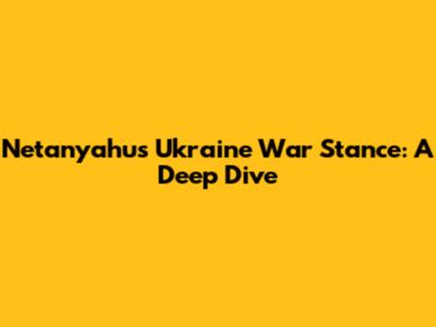 Netanyahu's Ukraine War Stance: A Deep Dive