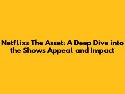 Netflix's The Asset: A Deep Dive into the Show's Appeal and Impact