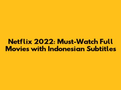 Netflix 2022: Must-Watch Full Movies with Indonesian Subtitles