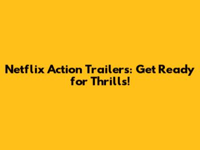 Netflix Action Trailers: Get Ready for Thrills!