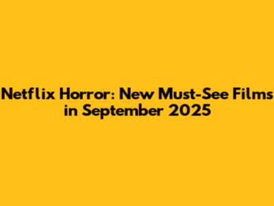 Netflix Horror: New Must-See Films in September 2025